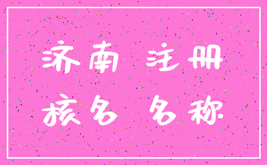 济南 注册_核名 名称