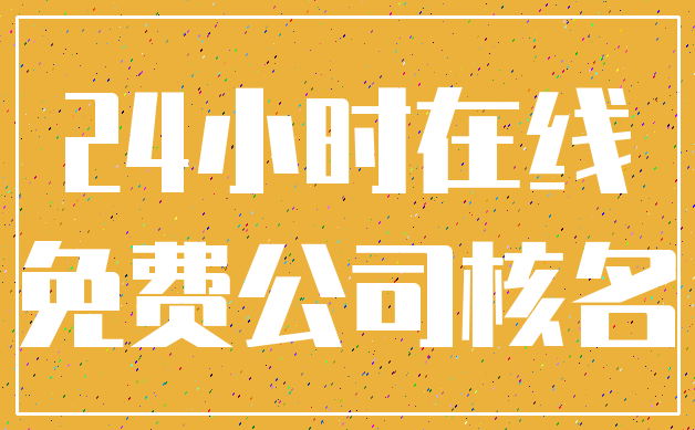 24小时在线_免费公司核名