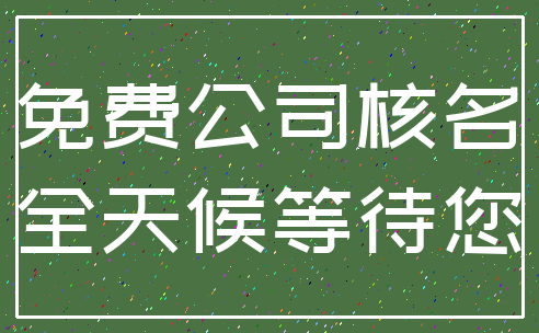 免费公司核名_全天候等待您
