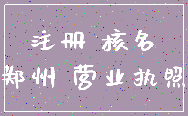 注册 核名_郑州 营业执照