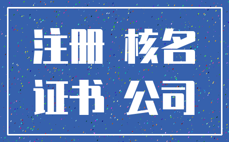 注册 核名_证书 公司