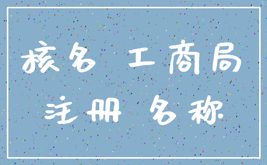 核名 工商局_注册 名称