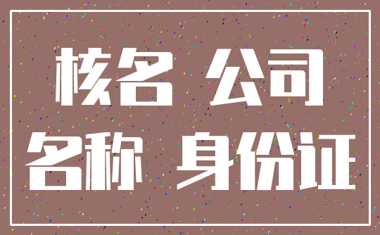 核名 公司_名称 身份证