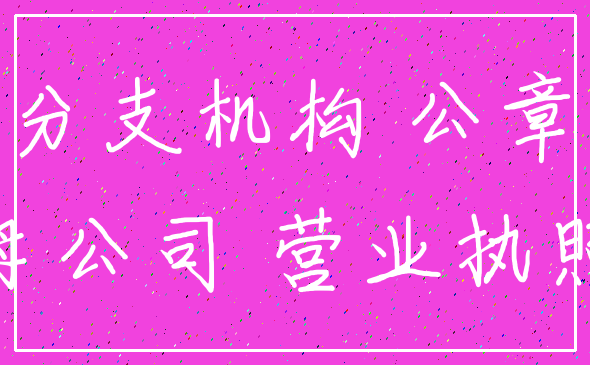 分支机构 公章_母公司 营业执照