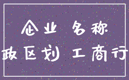 企业 名称_行政区划 工商行政