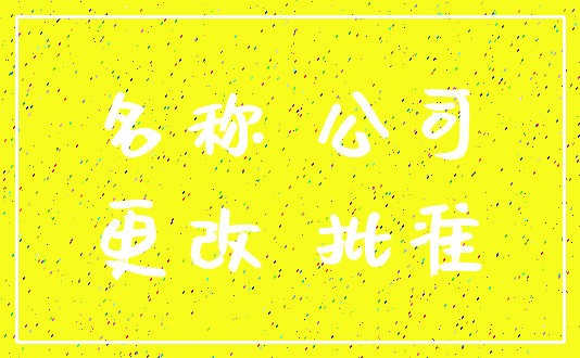 名称 公司_更改 批准