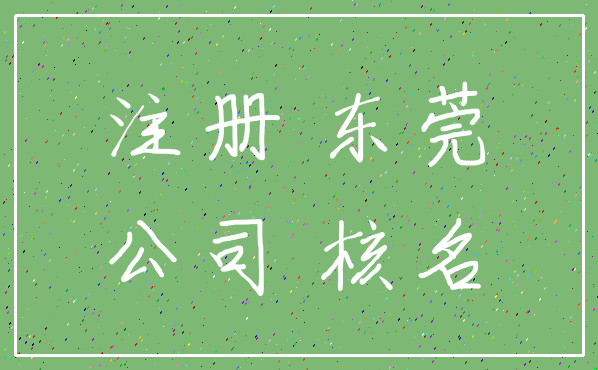 注册 东莞_公司 核名
