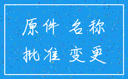 原件 名称_批准 变更
