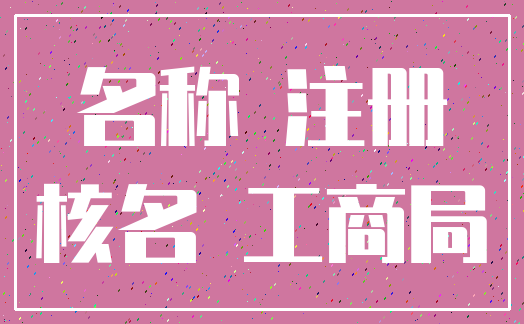 名称 注册_核名 工商局