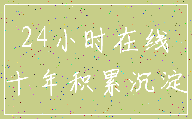 24小时在线_十年积累沉淀