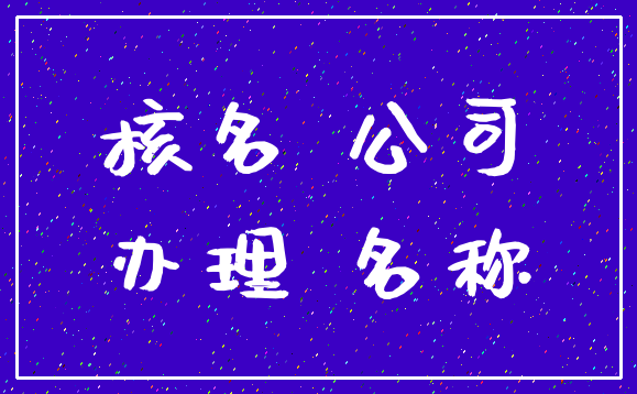 核名 公司_办理 名称