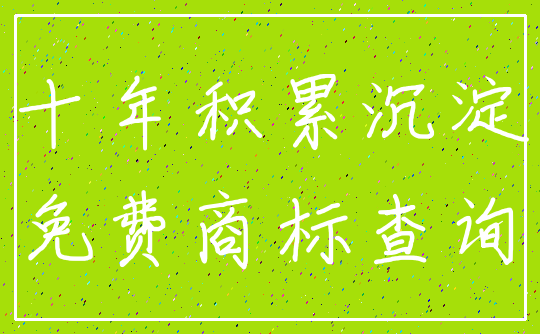 十年积累沉淀_免费商标查询