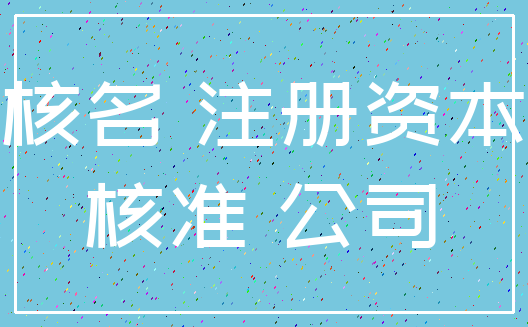 核名 注册资本_核准 公司