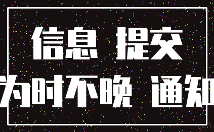 信息 提交_为时不晚 通知