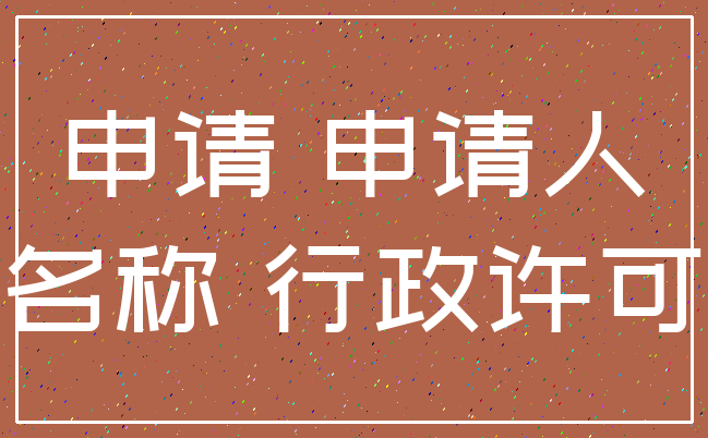 申请 申请人_名称 行政许可