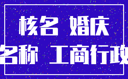 核名 婚庆_名称 工商行政