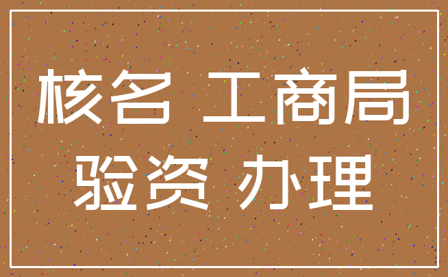 核名 工商局_验资 办理