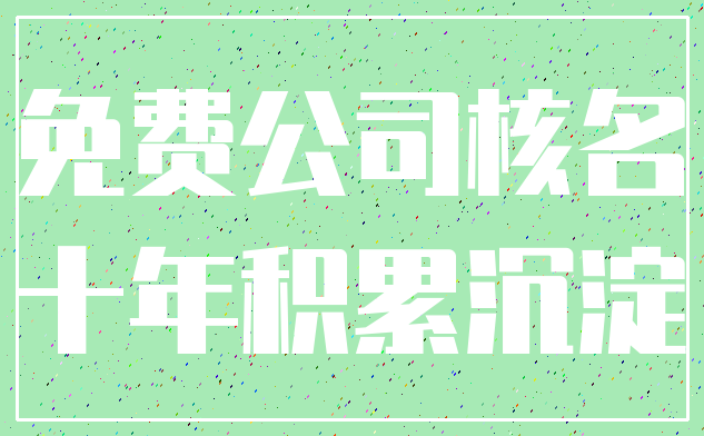 免费公司核名_十年积累沉淀