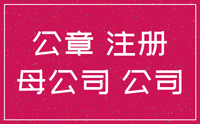 公章 注册_母公司 公司