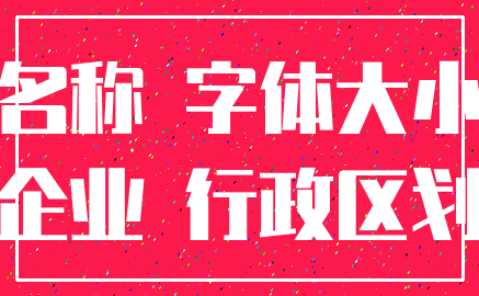 名称 字体大小_企业 行政区划