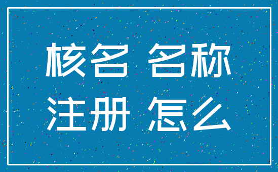 核名 名称_注册 怎么