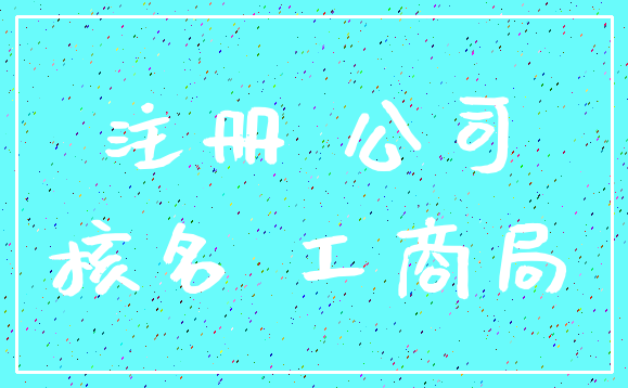 注册 公司_核名 工商局