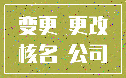 变更 更改_核名 公司