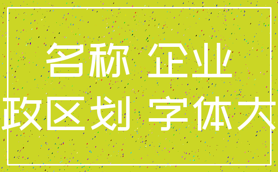 名称 企业_行政区划 字体大小
