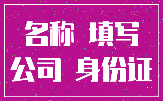 名称 填写_公司 身份证