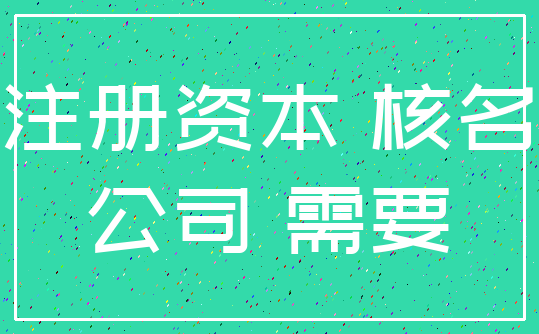 注册资本 核名_公司 需要