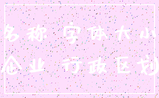 名称 字体大小_企业 行政区划
