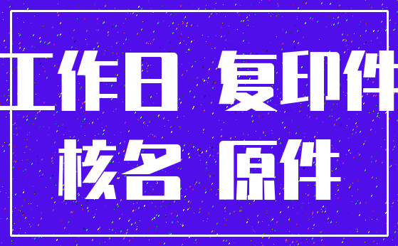 工作日 复印件_核名 原件