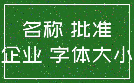 名称 批准_企业 字体大小