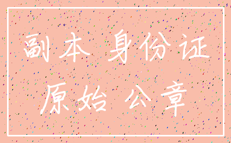 副本 身份证_原始 公章