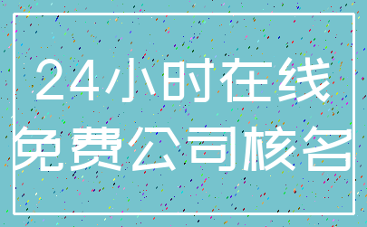 24小时在线_免费公司核名