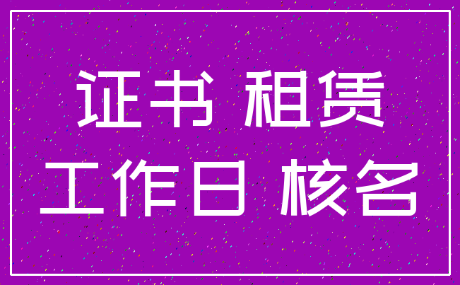 证书 租赁_工作日 核名