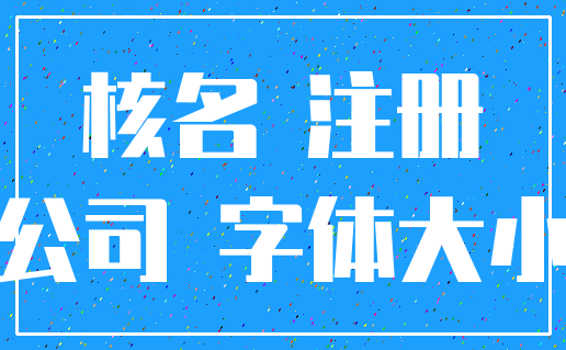 核名 注册_公司 字体大小
