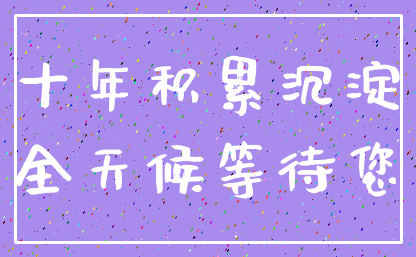 十年积累沉淀_全天候等待您
