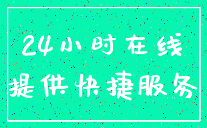 24小时在线_提供快捷服务