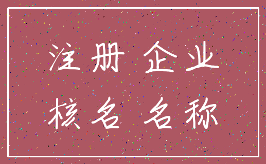 注册 企业_核名 名称