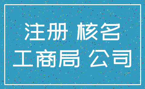 注册 核名_工商局 公司
