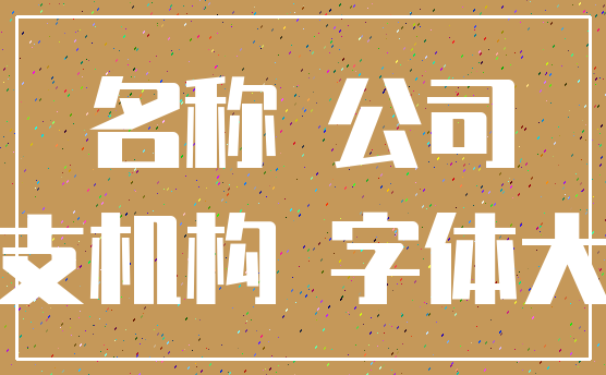 名称 公司_分支机构 字体大小
