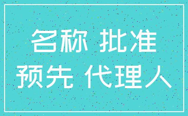 名称 批准_预先 代理人