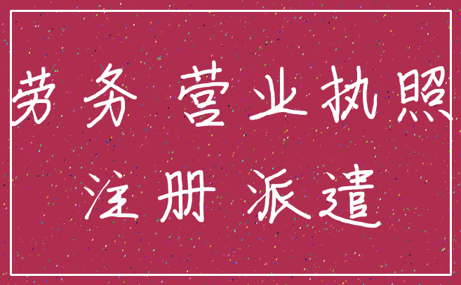 劳务 营业执照_注册 派遣