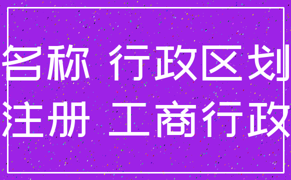 名称 行政区划_注册 工商行政