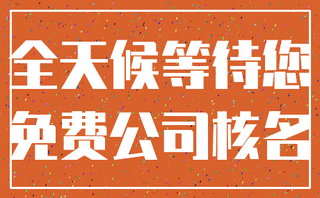 全天候等待您_免费公司核名
