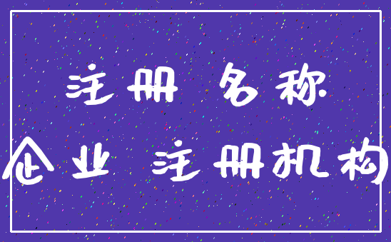 注册 名称_企业 注册机构
