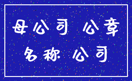 母公司 公章_名称 公司
