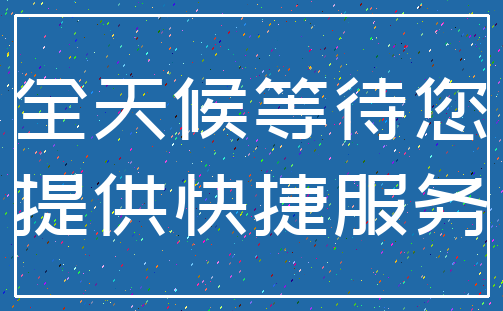 全天候等待您_提供快捷服务