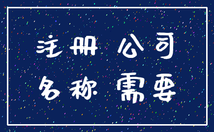 注册 公司_名称 需要